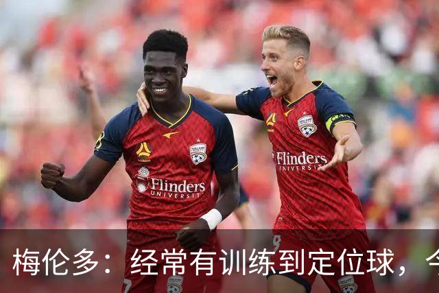 梅伦多：经常有训练到定位球，今天通过定位球帮助球队赢下了比赛