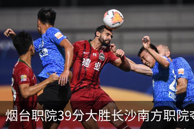 烟台职院39分大胜长沙南方职院夺第三 张严27分 郝岩27分