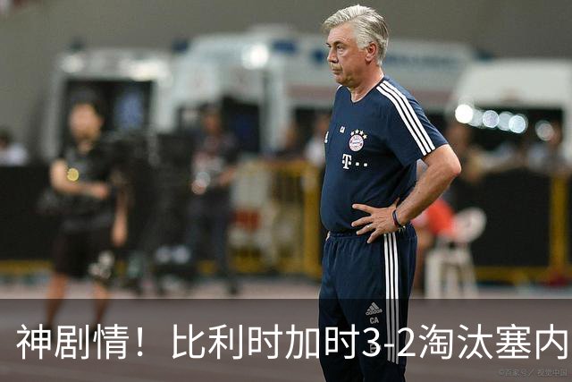 神剧情！比利时加时3-2淘汰塞内加尔 蒂莱曼斯绝平+点射绝杀