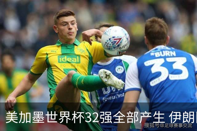 美加墨世界杯32强全部产生 伊朗队最后时刻被淘汰