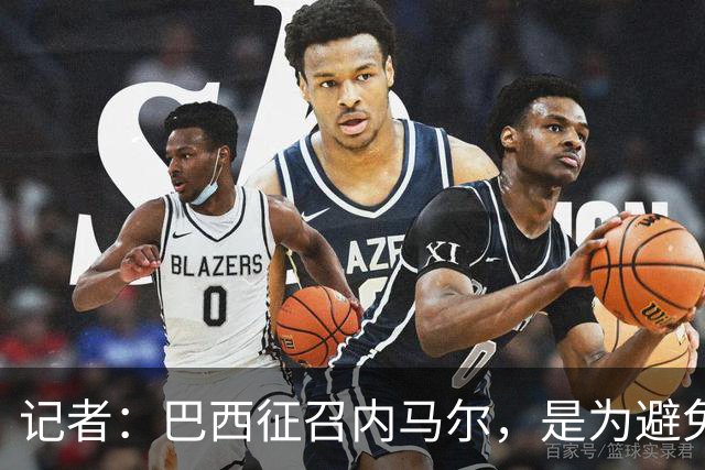 记者：巴西征召内马尔，是为避免他缺席成为球队表现不佳的借口