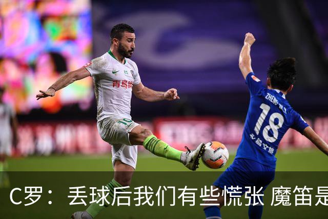 C罗：丢球后我们有些慌张 魔笛是足球界的传奇 准备好对阵西班牙